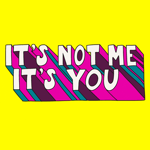 animated text: It’s not me. It’s you.