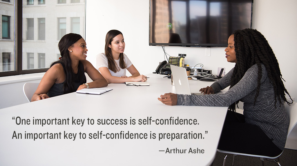 "One important key to success is self-confidence. An important key to self-confidence is preparation." —Arthur Ashe