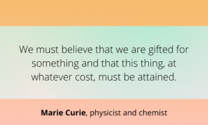 We must believe that we are gifted for something and that this thing must be attained.