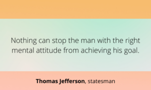 Nothing can stop the man with the right mental attitude from meeting his goal.