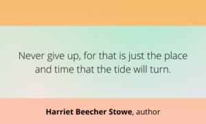 Never give up, for that is just the place and time that the tide will turn.