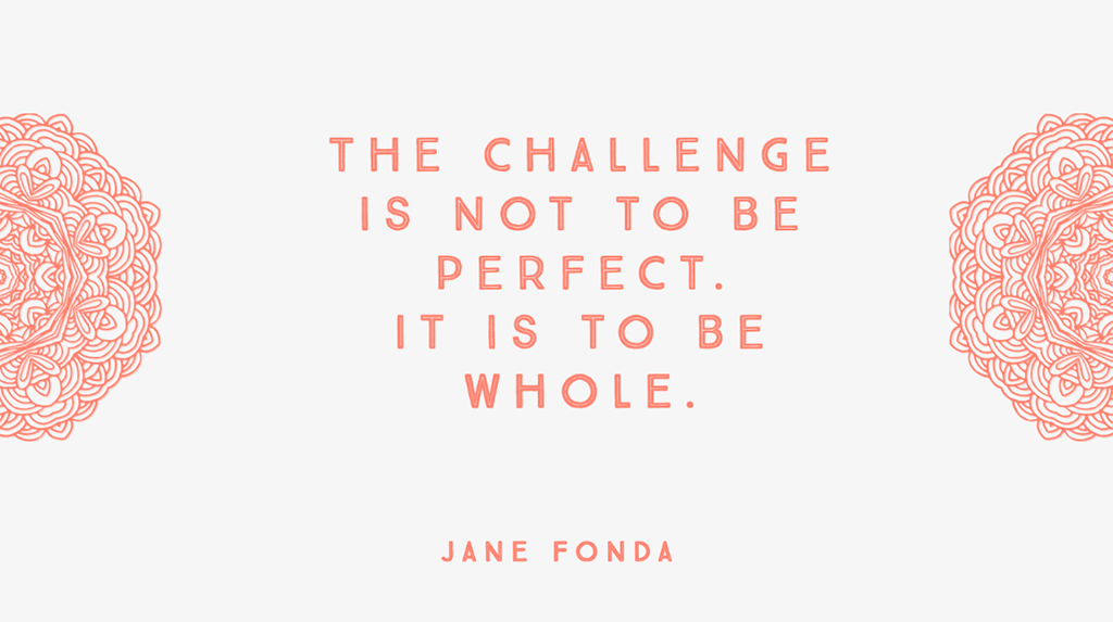Quote: The challenge is not to be perfect. It is to be whole.